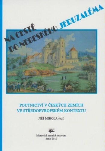 Na cestě do nebeského Jerzaléma- Poutnictví v Českých zemích ve středoevropském kontextu