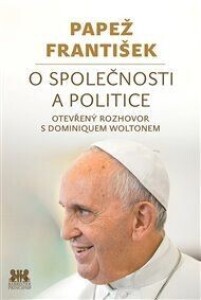 Papež František: O společnosti a politice: Otevřený rozhovor s Dominiquem Woltonem