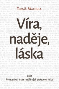 Víra, naděje, láska-aneb Co vyznávat, jak se modlit a jak prokazovat lásku