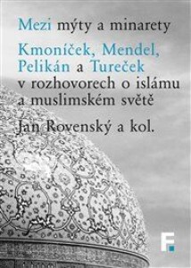 Mezi mýty a minarety: Kmoníček, Mendel, Pelikán a Tureček v rozhovorech o islámu a muslimském světe