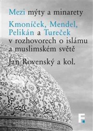 Mezi mýty a minarety: Kmoníček, Mendel, Pelikán a Tureček v rozhovorech o islámu a muslimském světe