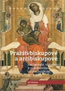 Pražští biskupové a arcibiskupové: zakladatelé, stavebníci a objednatelé uměleckých děl (973-1421)
